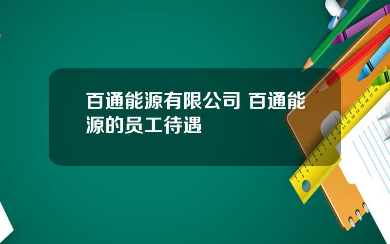 百通能源有限公司 百通能源的员工待遇